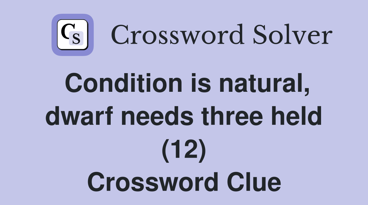 Condition is natural, dwarf needs three held (12) Crossword Clue